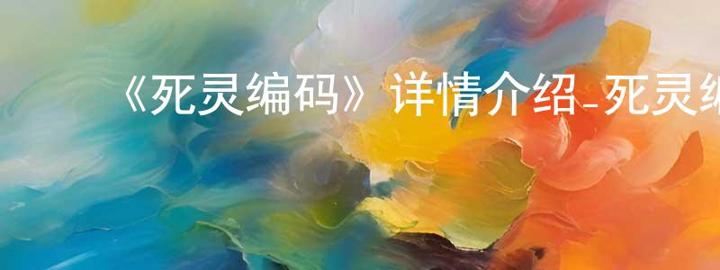 ﻿蔡成军发布﻿《死灵编码》详情介绍_死灵编码已完结在线观看_死灵编码迅雷下载_国漫